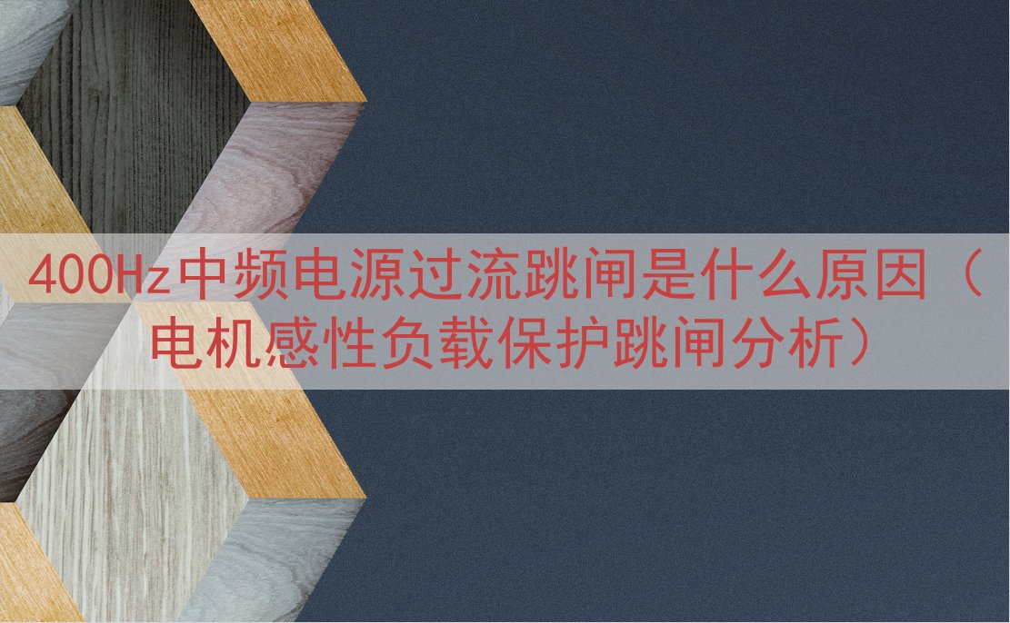 400Hz中频电源过流跳闸是什么原因（电机感性负载保护跳闸分析）