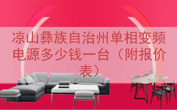 凉山彝族自治州单相变频电源多少钱一台（附报价表）
