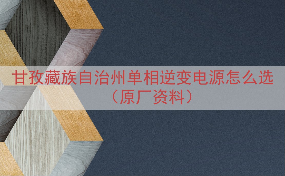 甘孜藏族自治州单相逆变电源怎么选（原厂资料）
