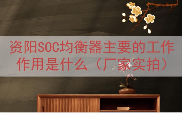 资阳SOC均衡器主要的工作作用是什么（厂家实拍）