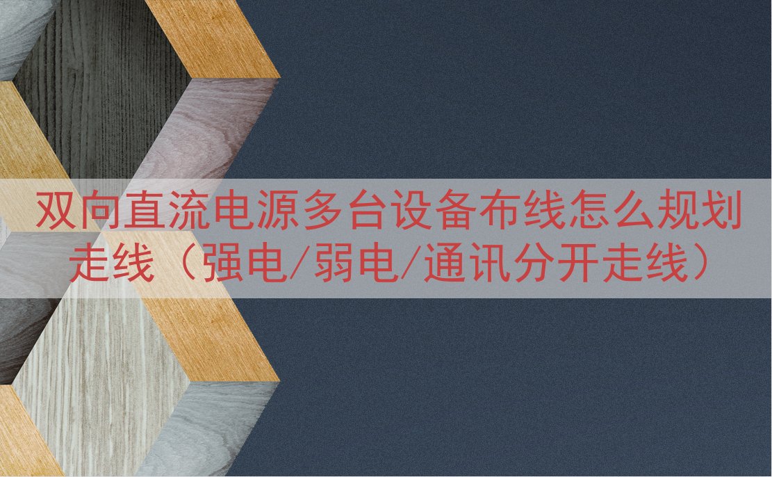 双向直流电源多台设备布线怎么规划走线（强电/弱电/通讯分开走线）